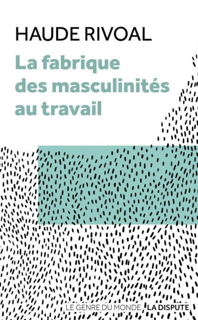 La Fabrique des masculinités au travail