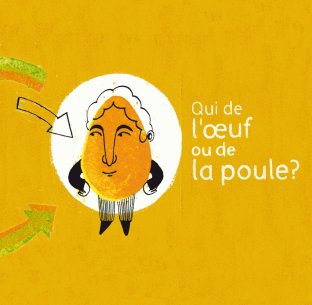 Qui de l’oeuf ou de la poule ?